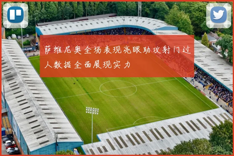 萨维尼奥全场表现亮眼助攻射门过人数据全面展现实力