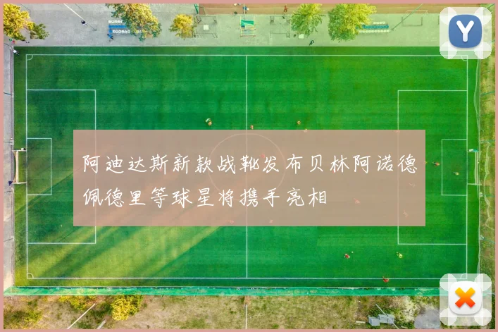 阿迪达斯新款战靴发布贝林阿诺德佩德里等球星将携手亮相