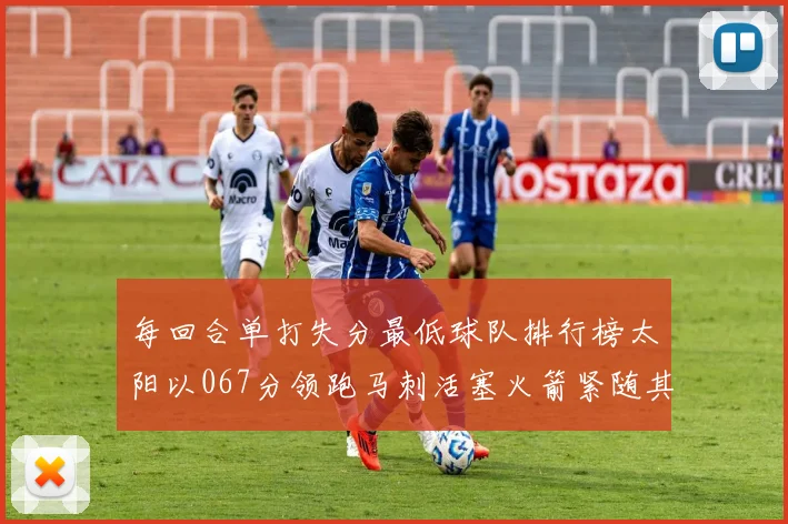 每回合单打失分最低球队排行榜太阳以067分领跑马刺活塞火箭紧随其后