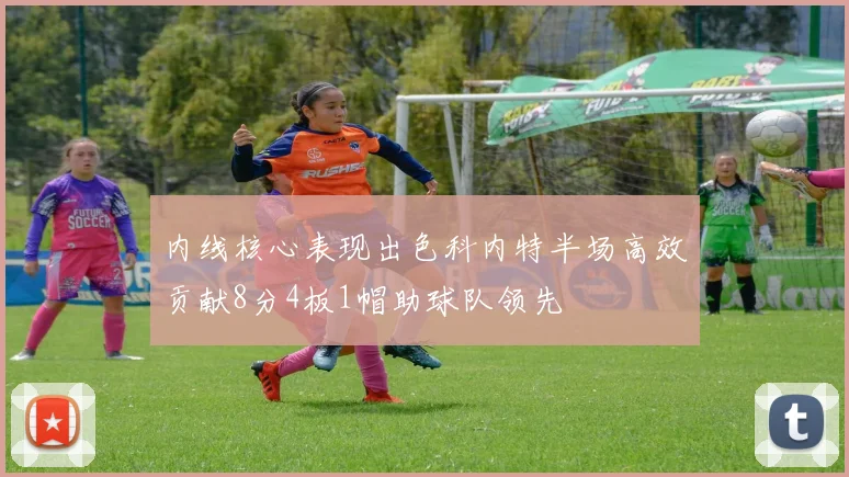 内线核心表现出色科内特半场高效贡献8分4板1帽助球队领先