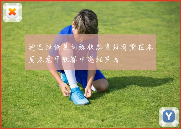 迪巴拉恢复训练状态良好有望在本周末意甲联赛中亮相罗马