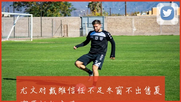 尤文对戴维信任不足冬窗不出售夏窗再评估表现