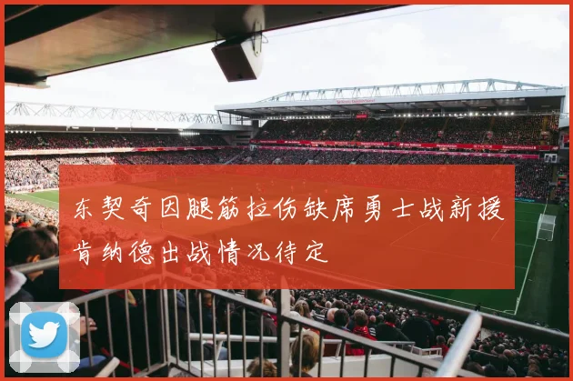 东契奇因腿筋拉伤缺席勇士战新援肯纳德出战情况待定