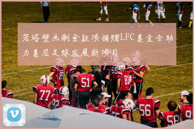 若塔壁画剩余款项捐赠LFC基金会助力基层足球发展新项目