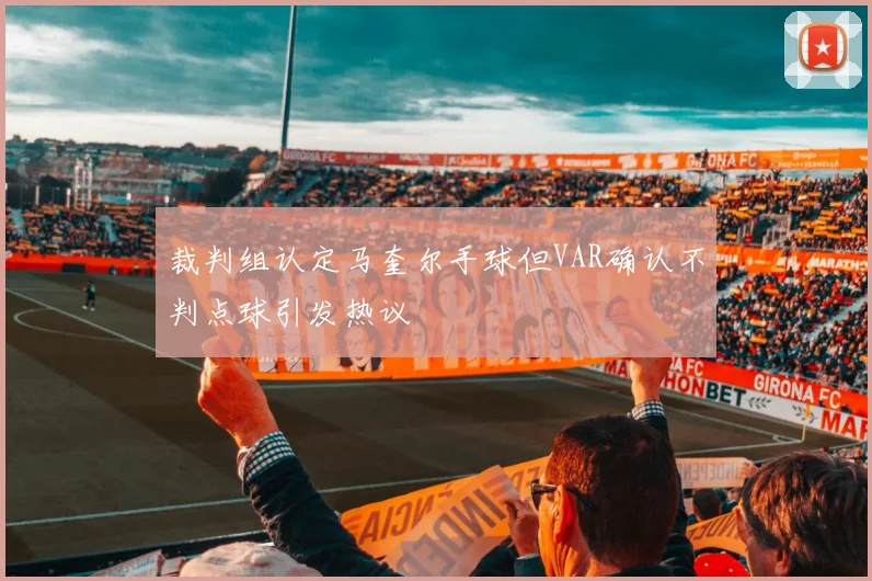 裁判组认定马奎尔手球但VAR确认不判点球引发热议