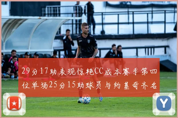 29分17助表现惊艳CC成本赛季第四位单场25分15助球员与约基奇齐名